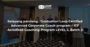 Selayang pandang : Graduation Loop Certified Advanced Corporate Coach program – ICF Acredited Coaching Program LEVEL 2, Batch 2